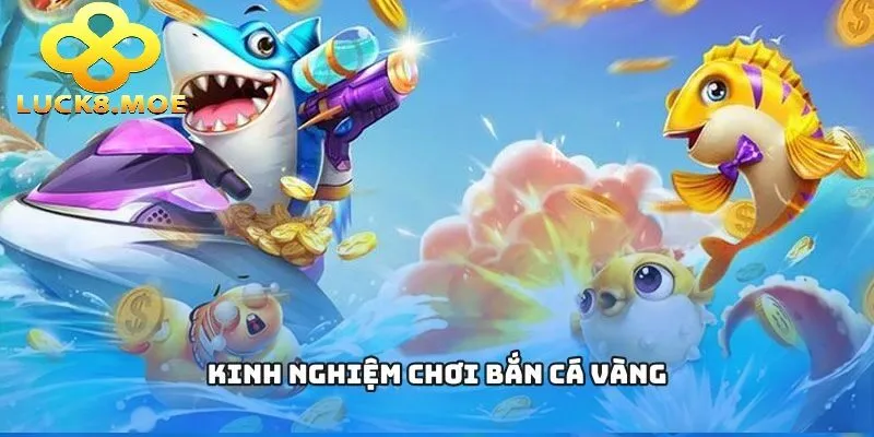 Kinh nghiệm và Cách chơi bắn cá vàng Luck8 đơn giản hiệu quả